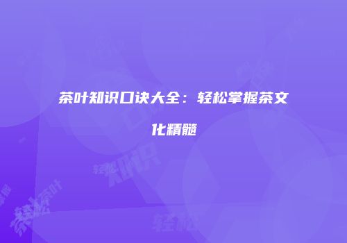 茶叶知识口诀大全：轻松掌握茶文化精髓