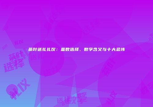 茶叶送礼礼仪：盒数选择、数字含义与十大忌讳
