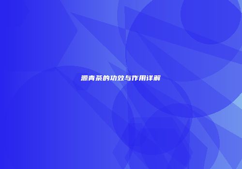 源青茶的功效与作用详解