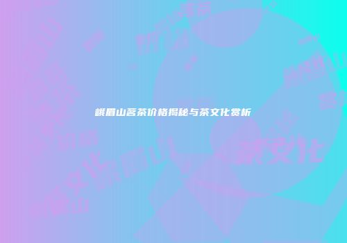 峨眉山茗茶价格揭秘与茶文化赏析