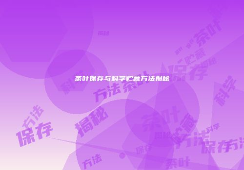 茶叶保存与科学贮藏方法揭秘