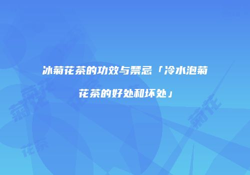 冰菊花茶的功效与禁忌「冷水泡菊花茶的好处和坏处」