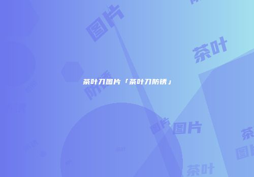 茶叶刀图片「茶叶刀防锈」