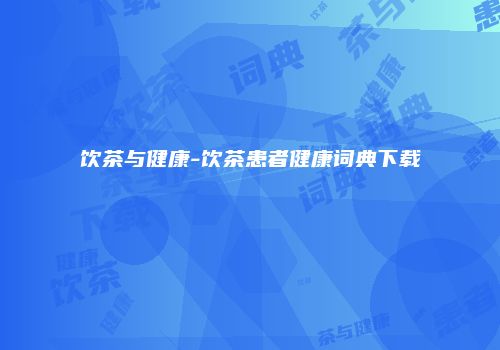饮茶与健康-饮茶患者健康词典下载