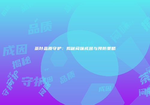 茶叶品质守护：揭秘闷味成因与预防策略