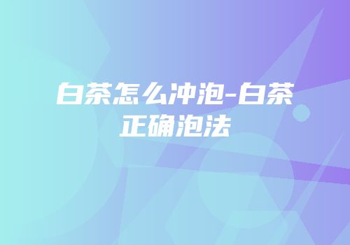 白茶怎么冲泡-白茶正确泡法
