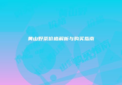 黄山野茶价格解析与购买指南
