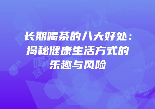 长期喝茶的八大好处：揭秘健康生活方式的乐趣与风险