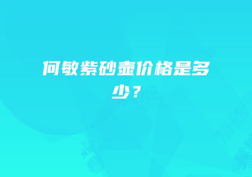 何敏紫砂壶价格是多少？
