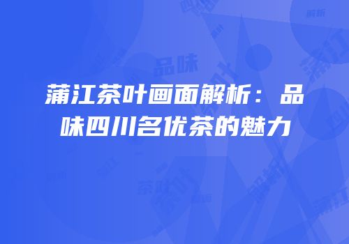 蒲江茶叶画面解析：品味四川名优茶的魅力