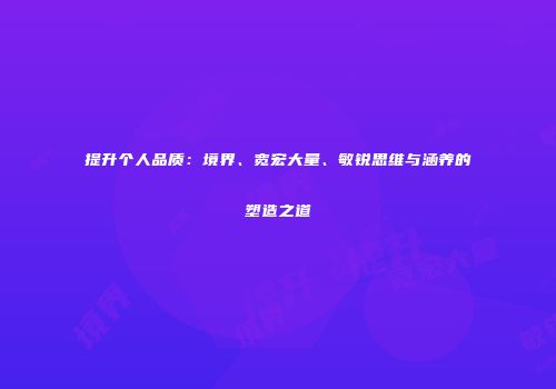 提升个人品质：境界、宽宏大量、敏锐思维与涵养的塑造之道