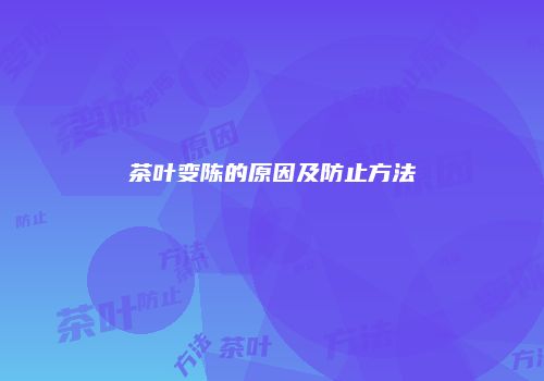 茶叶变陈的原因及防止方法