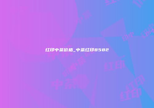 红印中茶价格_中茶红印8582