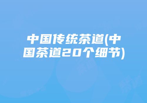 中国传统茶道(中国茶道20个细节)