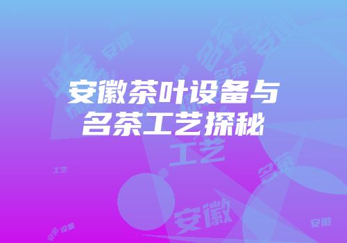 安徽茶叶设备与名茶工艺探秘