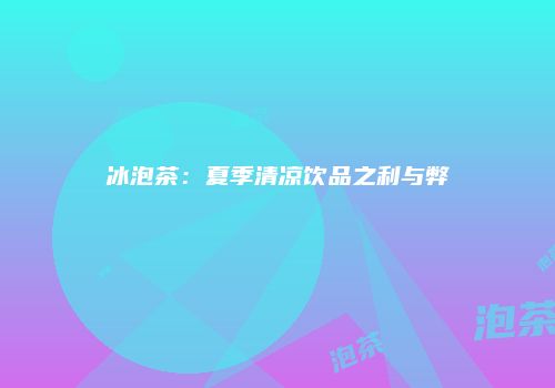 冰泡茶：夏季清凉饮品之利与弊