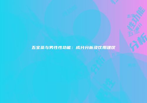 五宝茶与男性性功能：成分分析及饮用建议