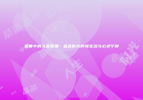 茶香中的人生哲理：品茶时光的慢生活与心灵宁静