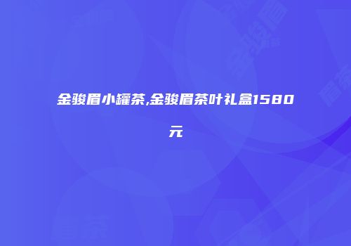 金骏眉小罐茶,金骏眉茶叶礼盒1580元