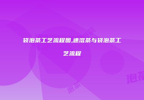 袋泡茶工艺流程图,速溶茶与袋泡茶工艺流程