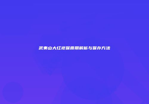 武夷山大红袍保质期解析与保存方法