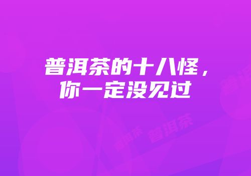 普洱茶的十八怪，你一定没见过
