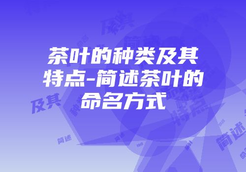 茶叶的种类及其特点-简述茶叶的命名方式