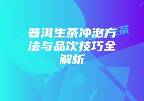 普洱生茶冲泡方法与品饮技巧全解析