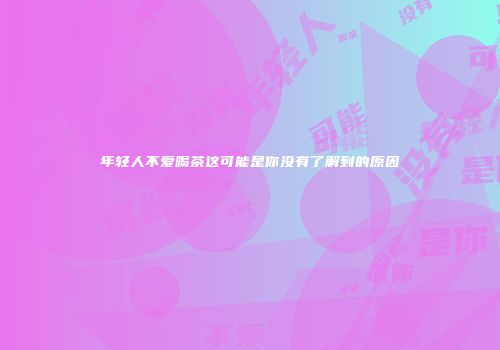 年轻人不爱喝茶这可能是你没有了解到的原因