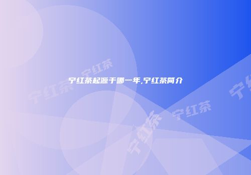 宁红茶起源于哪一年,宁红茶简介