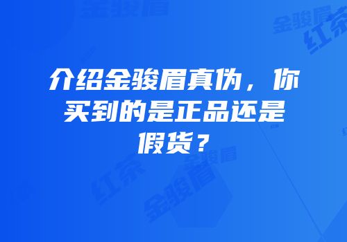 介绍金骏眉真伪，你买到的是正品还是假货？
