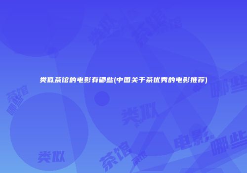类似茶馆的电影有哪些(中国关于茶优秀的电影推荐)