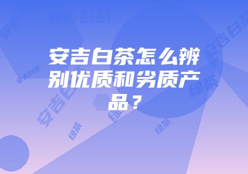 安吉白茶怎么辨别优质和劣质产品？