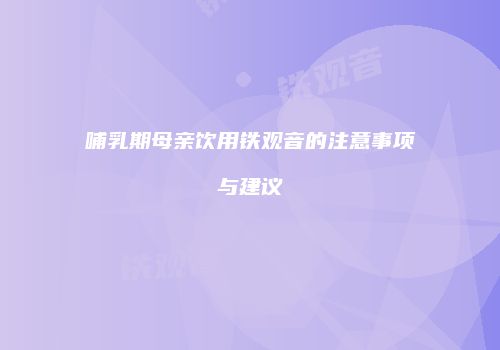 哺乳期母亲饮用铁观音的注意事项与建议