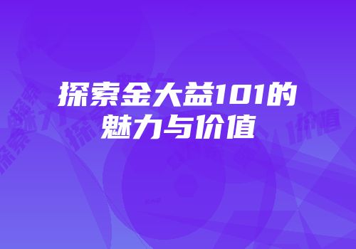 探索金大益101的魅力与价值
