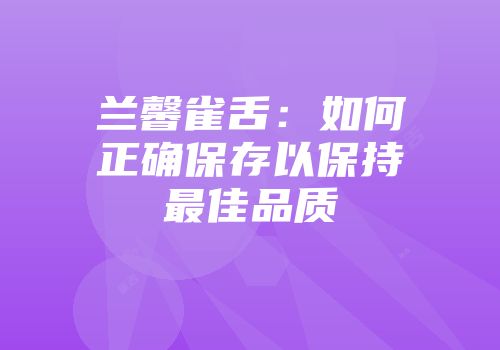 兰馨雀舌：如何正确保存以保持最佳品质