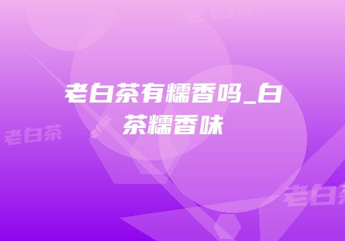 老白茶有糯香吗_白茶糯香味