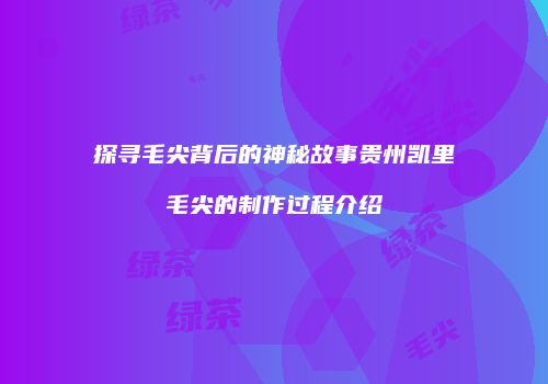 探寻毛尖背后的神秘故事贵州凯里毛尖的制作过程介绍