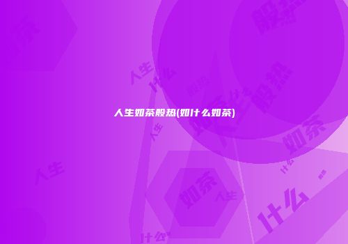 人生如茶般热(如什么如茶)