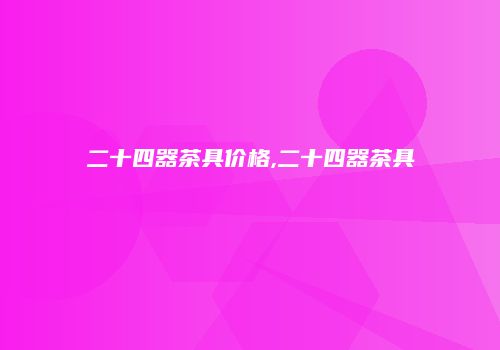 二十四器茶具价格,二十四器茶具