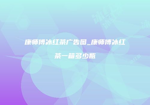 康师傅冰红茶广告图_康师傅冰红茶一箱多少瓶