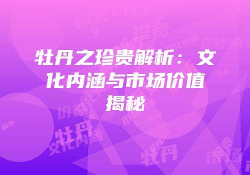 牡丹之珍贵解析：文化内涵与市场价值揭秘