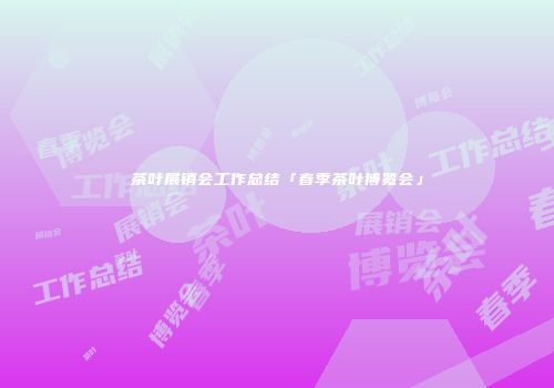茶叶展销会工作总结「春季茶叶博览会」
