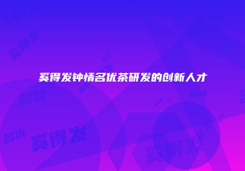 奚得发钟情名优茶研发的创新人才