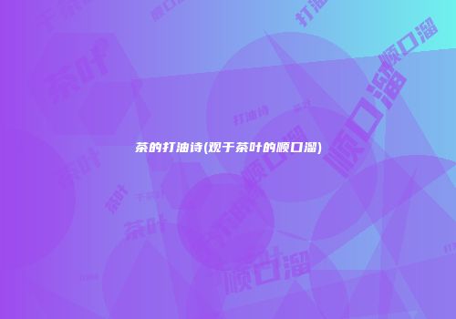 茶的打油诗(观于茶叶的顺口溜)