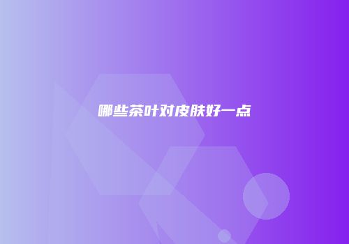 哪些茶叶对皮肤好一点