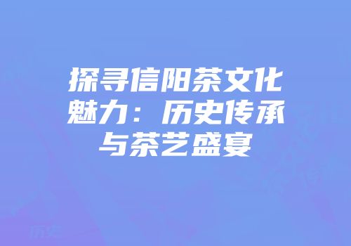 探寻信阳茶文化魅力：历史传承与茶艺盛宴