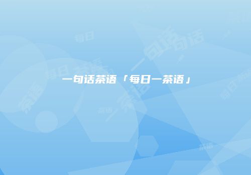 一句话茶语「每日一茶语」