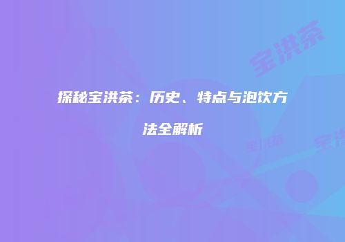 探秘宝洪茶：历史、特点与泡饮方法全解析