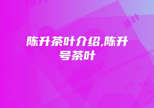 陈升茶叶介绍,陈升号茶叶